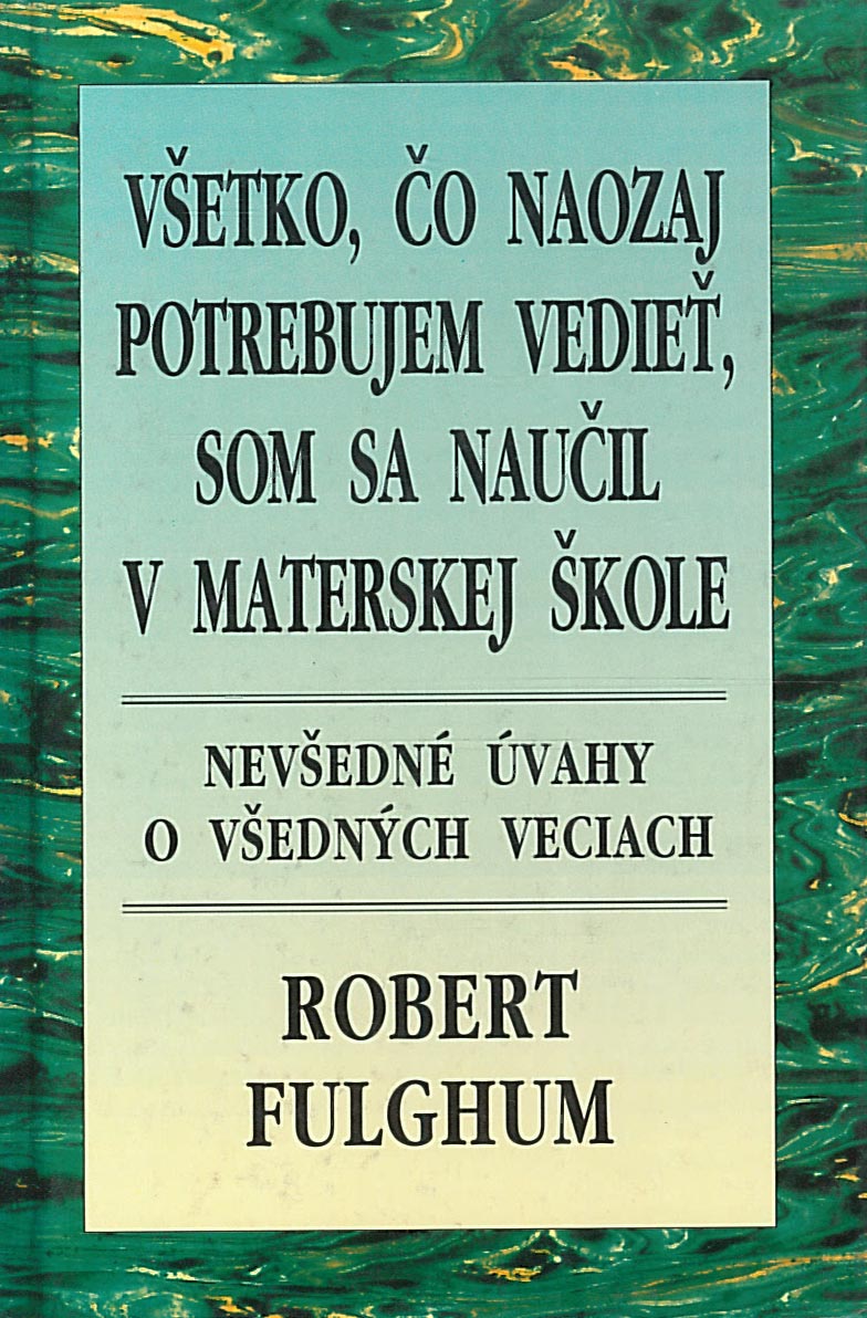 Všetko, čo naozaj potrebujem vedieť, som sa naučil v materskej škole (Robert Fulghum)